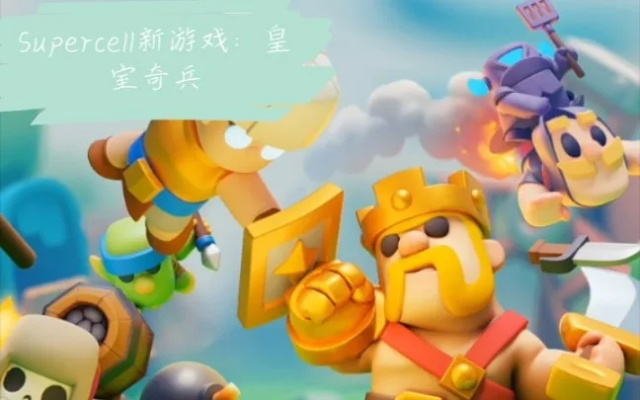 (supercell皇室奇兵)皇室奇兵中文版下载：体验皇家传奇，尽享游戏乐趣